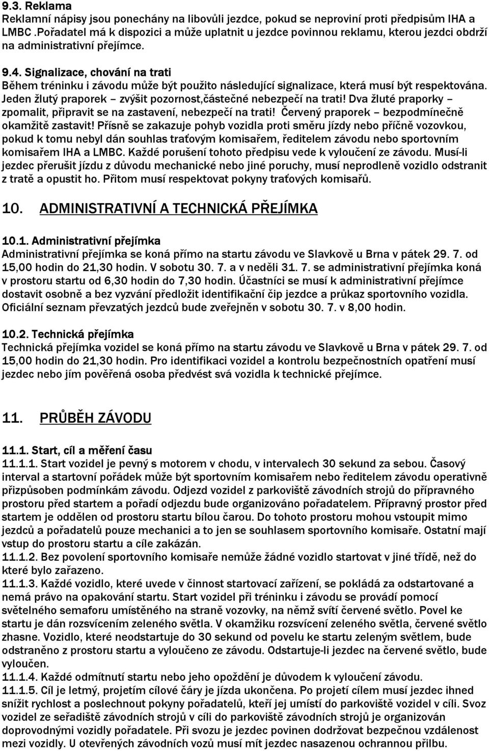 Signalizace, chování na trati Během tréninku i závodu může být použito následující signalizace, která musí být respektována. Jeden žlutý praporek zvýšit pozornost,částečné nebezpečí na trati!