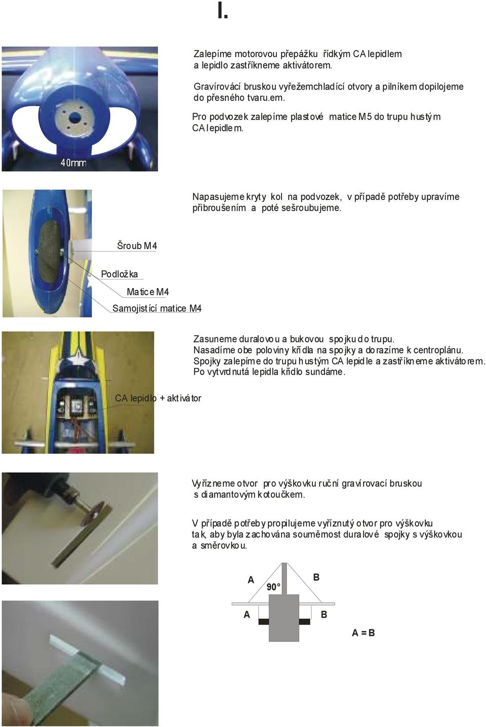 Šroub M4 Podložka Matice M4 Samojist ící matice M4 CA lepidlo + aktivátor Zasuneme duralovou a bukovou spojku do trupu. Nasadíme obe poloviny křídla na spojky a dorazíme k centroplánu.