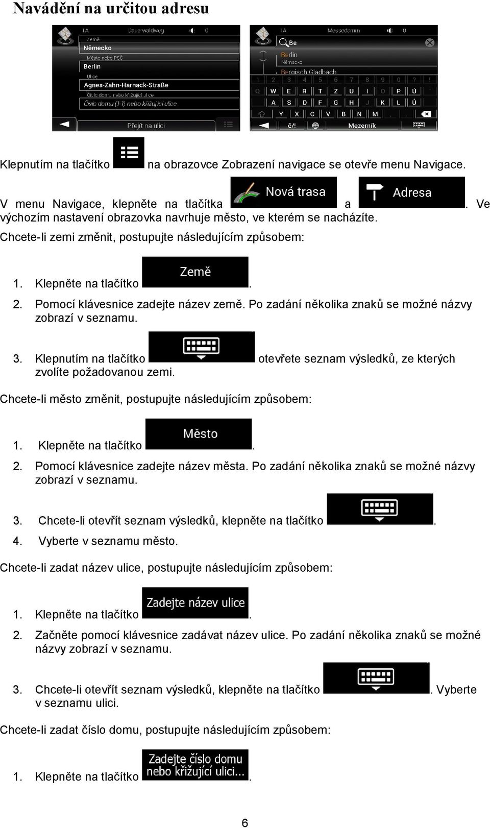 Po zadání několika znaků se možné názvy zobrazí v seznamu. 3. Klepnutím na tlačítko otevřete seznam výsledků, ze kterých zvolíte požadovanou zemi.