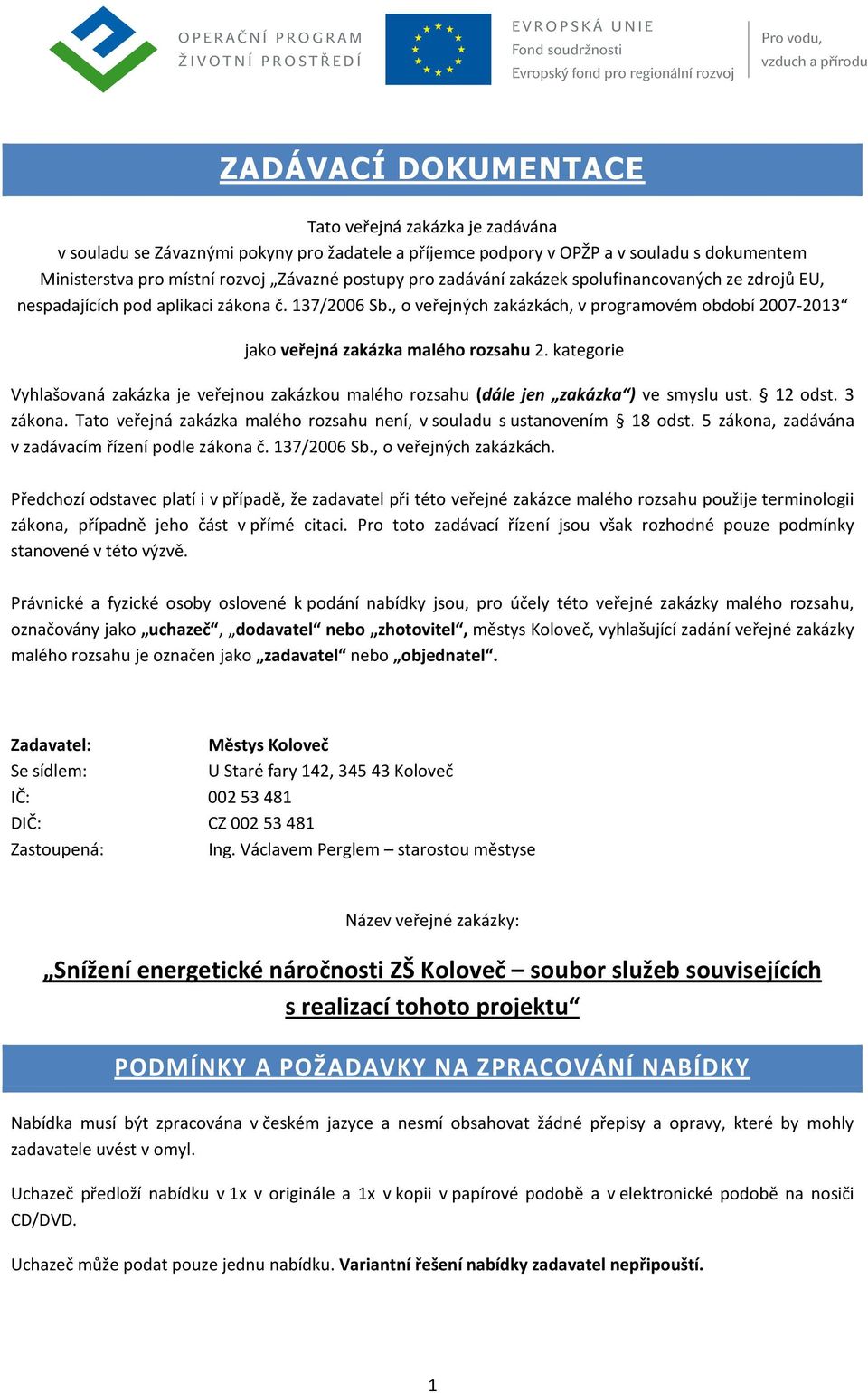 kategorie Vyhlašovaná zakázka je veřejnou zakázkou malého rozsahu (dále jen zakázka ) ve smyslu ust. 12 odst. 3 zákona. Tato veřejná zakázka malého rozsahu není, v souladu s ustanovením 18 odst.