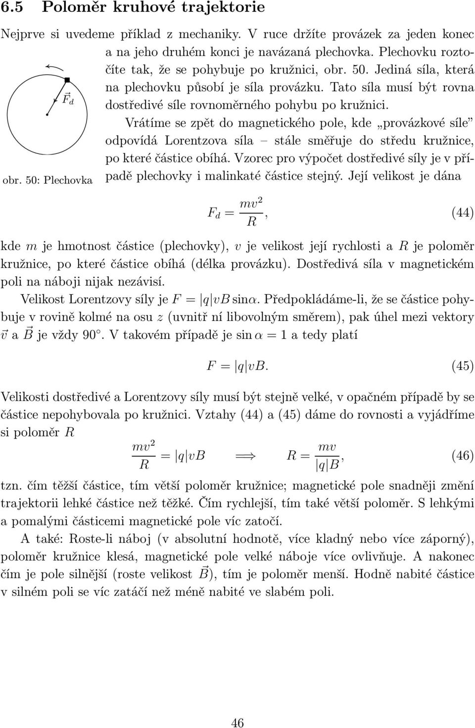 Vrátíme se pět do magnetického pole, kde provákové síle odpovídá Lorentova síla stále směřuje do středu kružnice, po které částice obíhá.