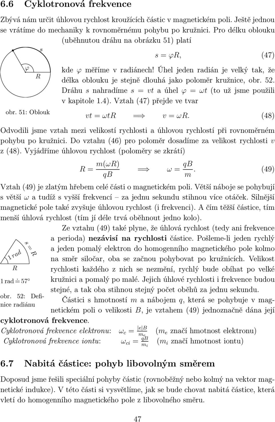 . Dráhu snahradíme s=vtaúhel ϕ=ωt(toužjsmepoužili vkapitole.).vtah(7)přejdevetvar vt=ωtr = v=ωr. () Odvodili jsme vtah mei velikostí rchlosti a úhlovou rchlostí při rovnoměrném pohbu po kružnici.