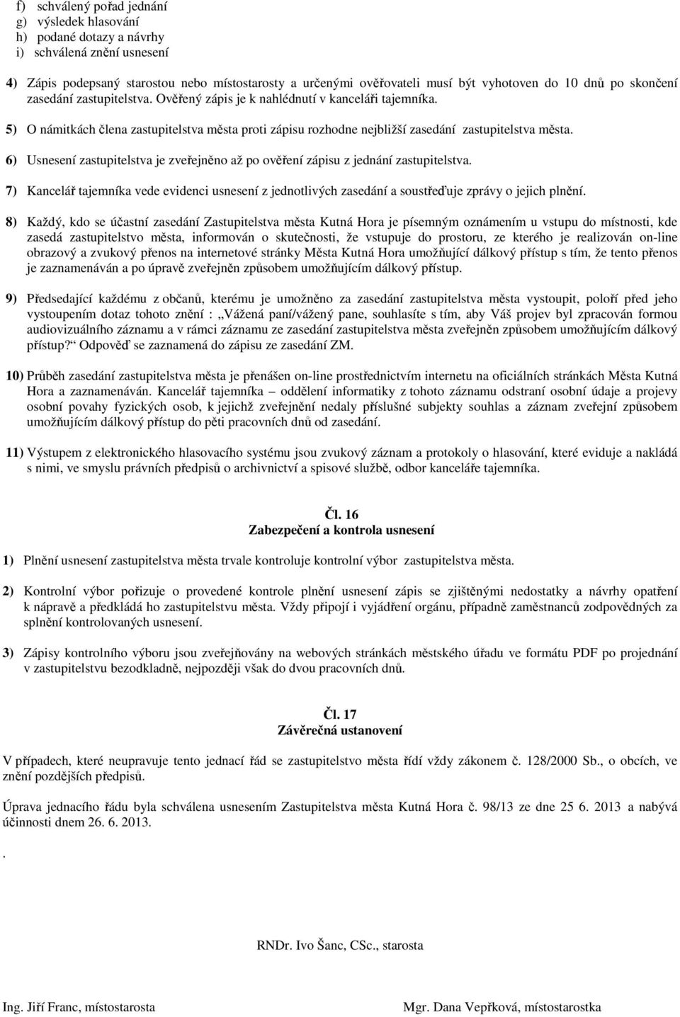 6) Usnesení zastupitelstva je zveřejněno až po ověření zápisu z jednání zastupitelstva. 7) Kancelář tajemníka vede evidenci usnesení z jednotlivých zasedání a soustřeďuje zprávy o jejich plnění.