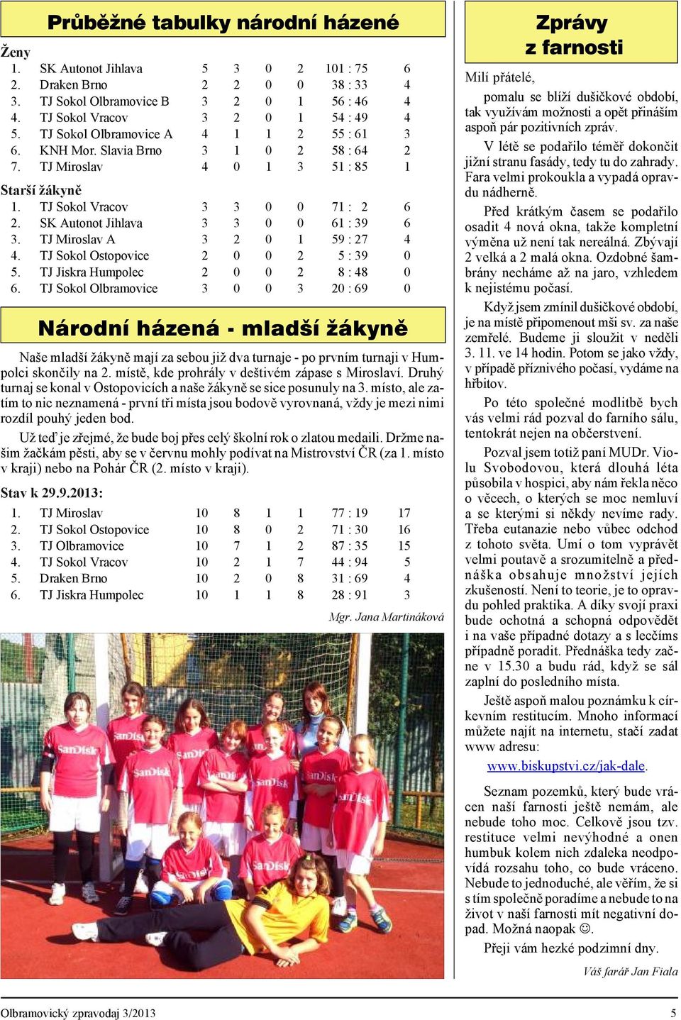 SK Autonot Jihlava 3 3 0 0 61 : 39 6 3. TJ Miroslav A 3 2 0 1 59 : 27 4 4. TJ Sokol Ostopovice 2 0 0 2 5 : 39 0 5. TJ Jiskra Humpolec 2 0 0 2 8 : 48 0 6.