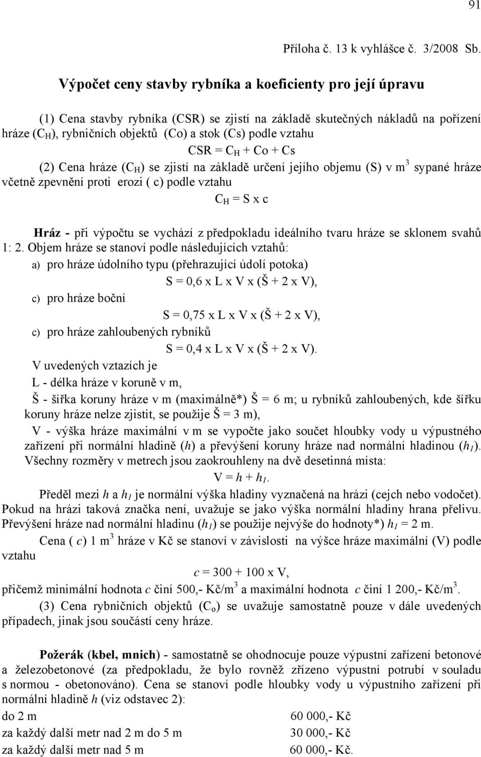 + Co + Cs (2) Cena hráze (C H ) se zjistí na základě určení jejího objemu (S) v m 3 sypané hráze včetně zpevnění proti erozi ( c) C H = S x c Hráz - při výpočtu se vychází z předpokladu ideálního