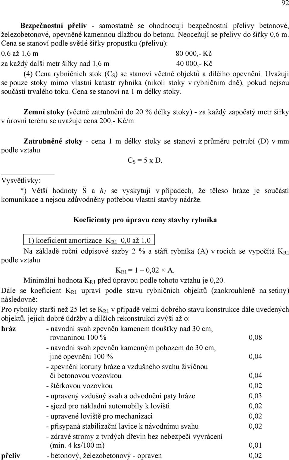 opevnění. Uvažují se pouze stoky mimo vlastní katastr rybníka (nikoli stoky v rybničním dně), pokud nejsou součástí trvalého toku. Cena se stanoví na 1 m délky stoky.