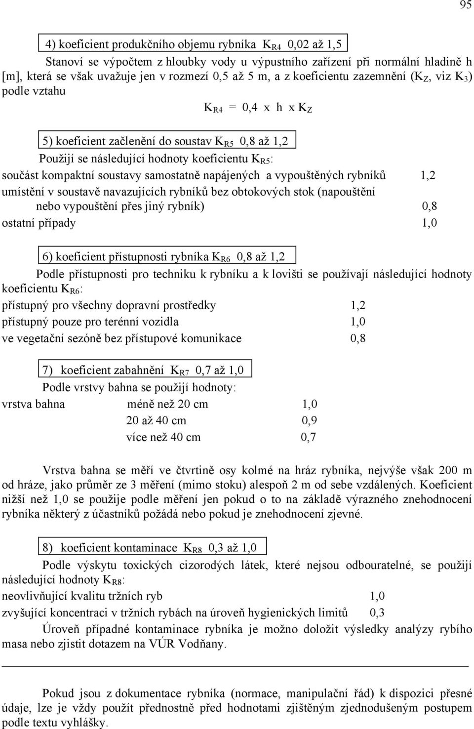 napájených a vypouštěných rybníků 1,2 umístění v soustavě navazujících rybníků bez obtokových stok (napouštění nebo vypouštění přes jiný rybník) 0,8 ostatní případy 1,0 6) koeficient přístupnosti