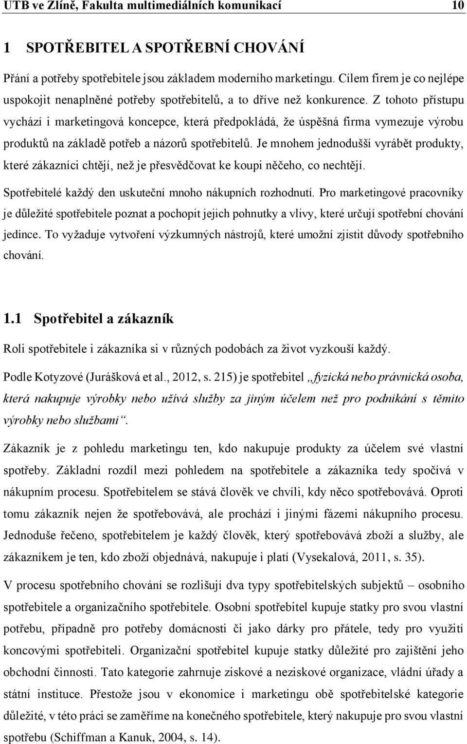 Z tohoto přístupu vychází i marketingová koncepce, která předpokládá, že úspěšná firma vymezuje výrobu produktů na základě potřeb a názorů spotřebitelů.