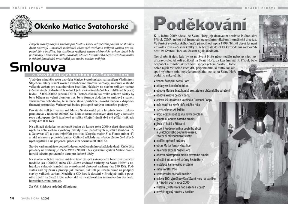 Na úspěšnou realizaci stavby chórových varhan, které byly požehnány o Vánocích 2007, navázala Matice Svatohorská bezprostředním úsilím o získání finančních prostředků pro stavbu varhan velkých.