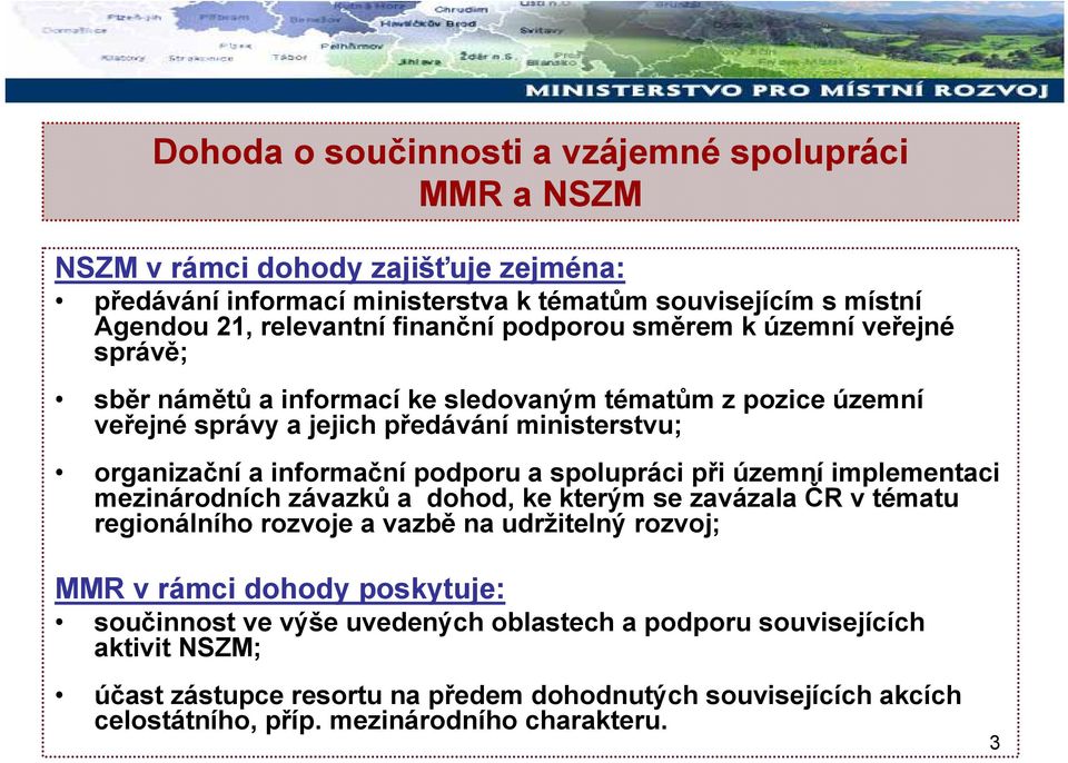 podporu a spolupráci při územní implementaci mezinárodních závazků a dohod, ke kterým se zavázala ČR v tématu regionálního rozvoje a vazbě na udržitelný rozvoj; MMR v rámci dohody