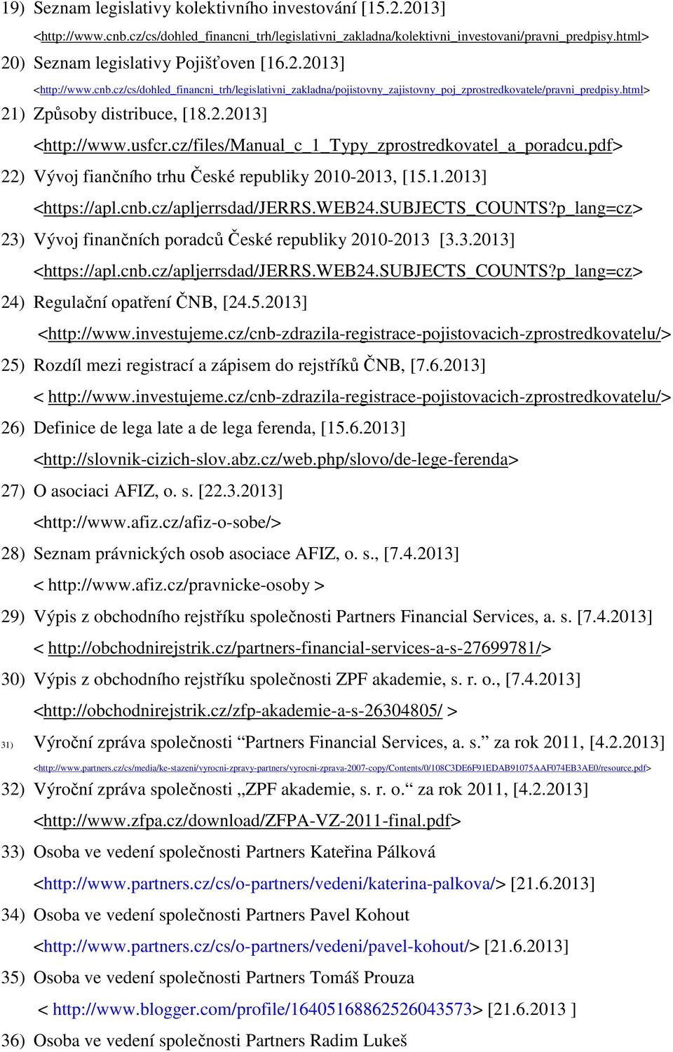 html> 21) Způsoby distribuce, [18.2.2013] <http://www.usfcr.cz/files/manual_c_1_typy_zprostredkovatel_a_poradcu.pdf> 22) Vývoj fiančního trhu České republiky 2010-2013, [15.1.2013] 23) Vývoj finančních poradců České republiky 2010-2013 [3.