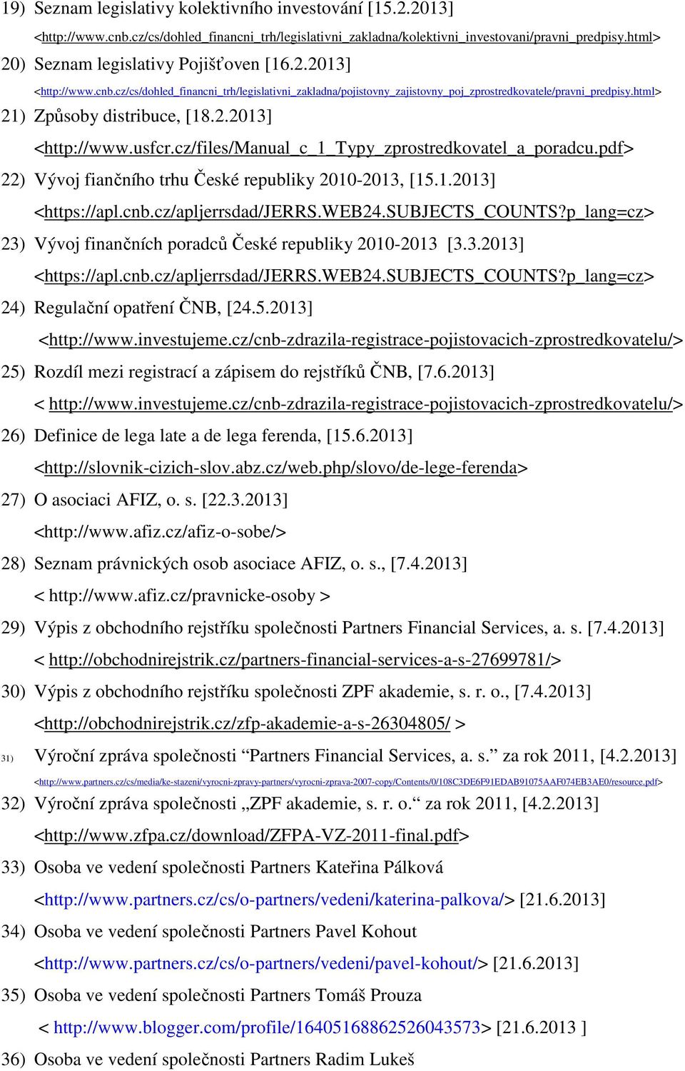 html> 21) Způsoby distribuce, [18.2.2013] <http://www.usfcr.cz/files/manual_c_1_typy_zprostredkovatel_a_poradcu.pdf> 22) Vývoj fiančního trhu České republiky 2010-2013, [15.1.2013] 23) Vývoj finančních poradců České republiky 2010-2013 [3.