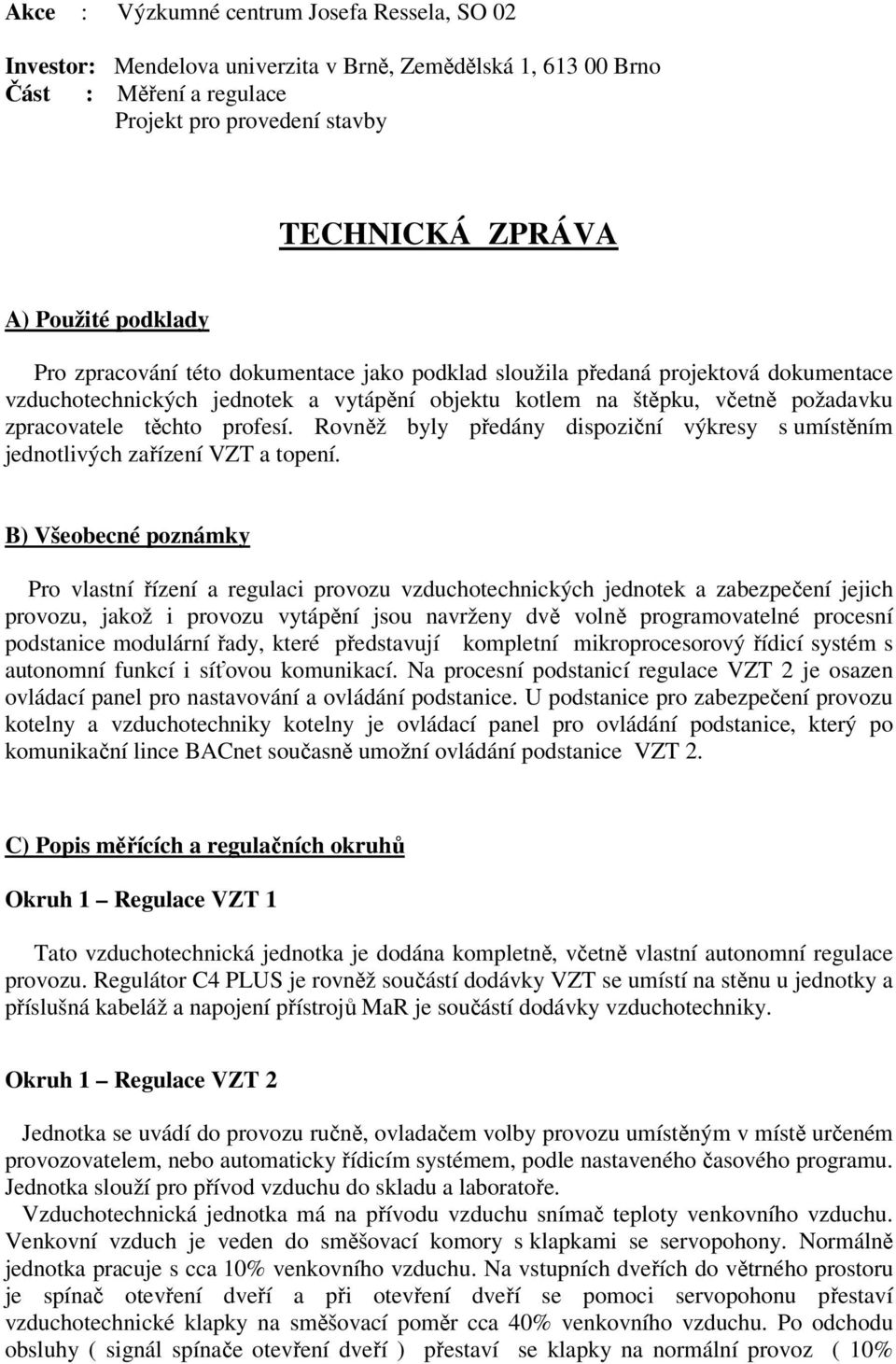 profesí. Rovněž byly předány dispoziční výkresy s umístěním jednotlivých zařízení VZT a topení.