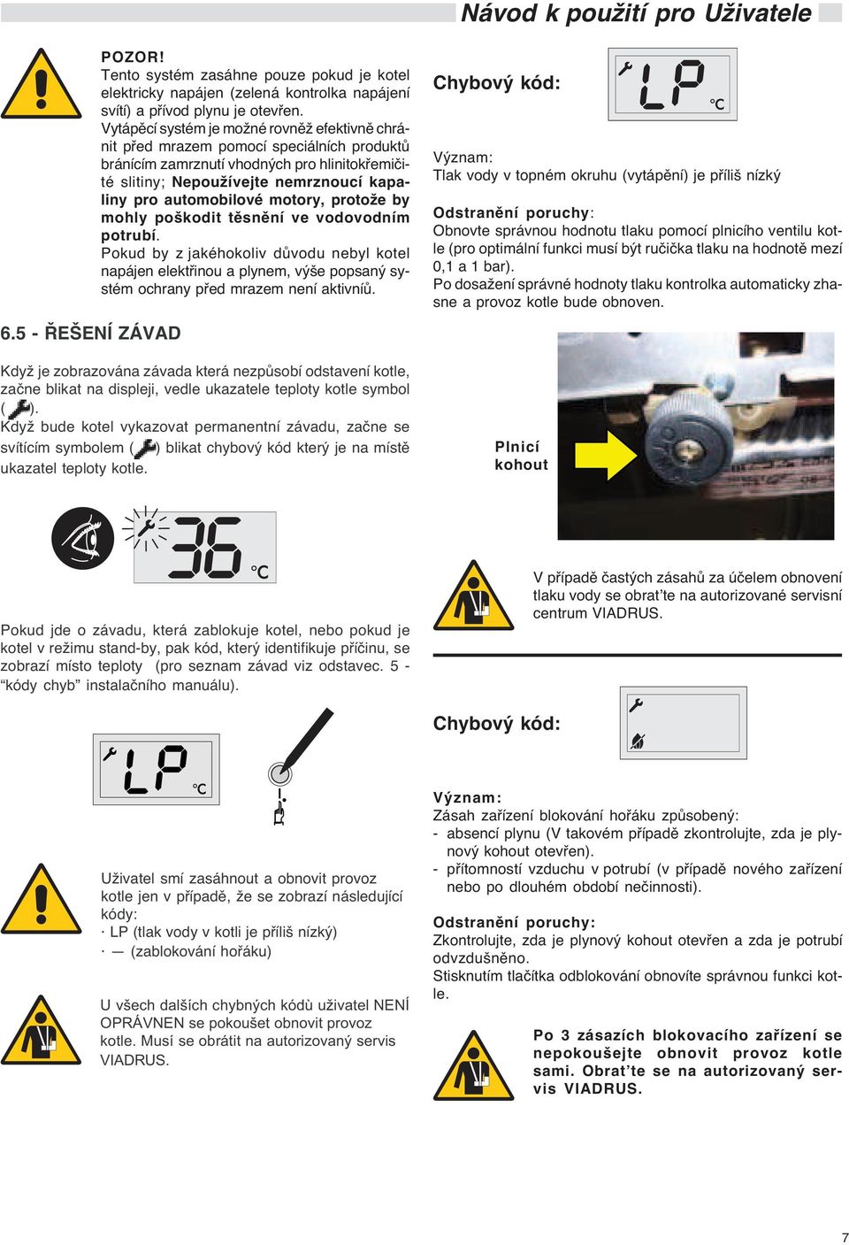 motory, proto e by mohly poškodit tìsnìní ve vodovodním potrubí. Pokud by z jakéhokoliv dùvodu nebyl kotel napájen elektøinou a plynem, výše popsaný systém ochrany pøed mrazem není aktivníù.