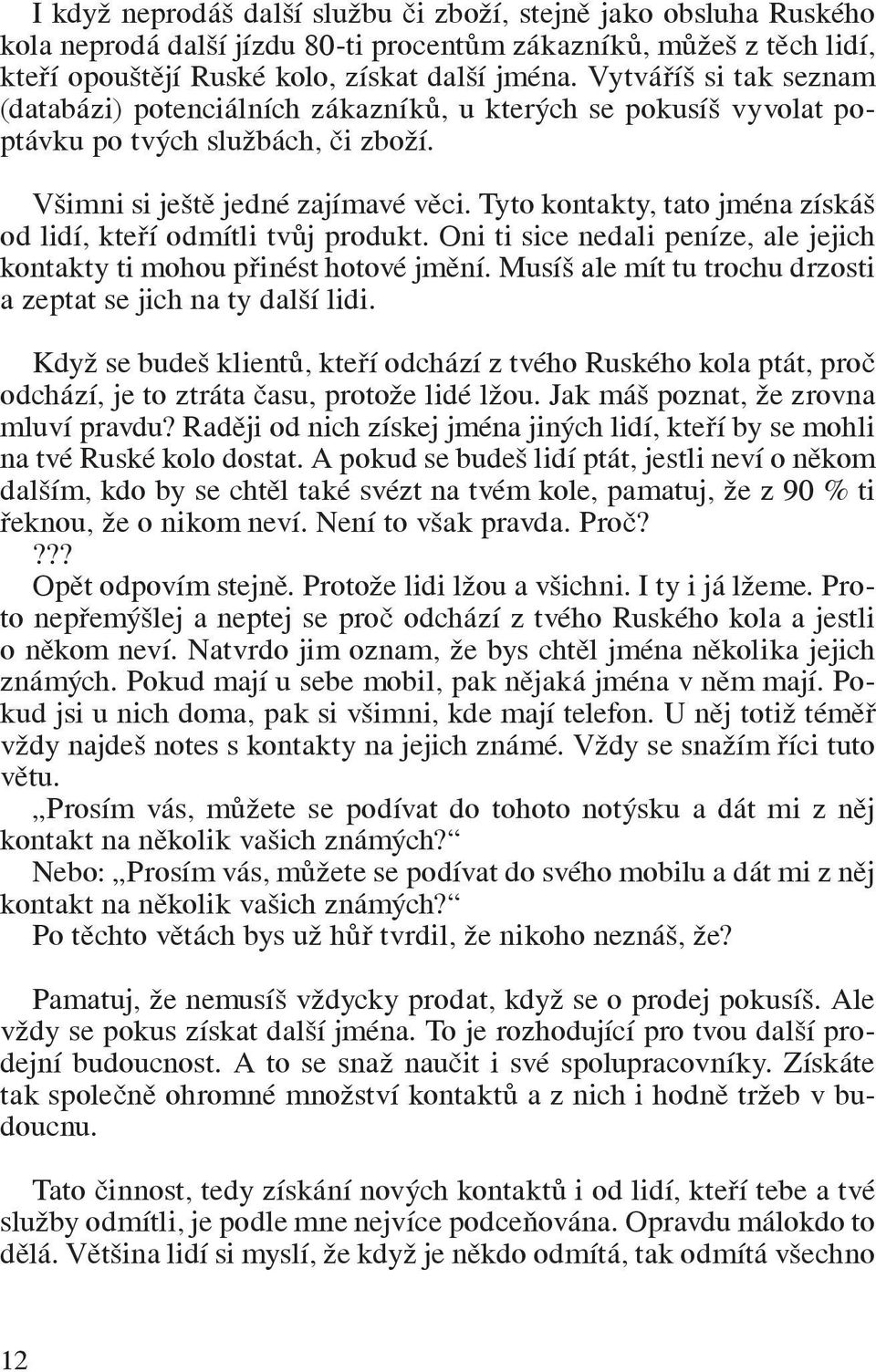 Tyto kontakty, tato jména získáš od lidí, kteří odmítli tvůj produkt. Oni ti sice nedali peníze, ale jejich kontakty ti mohou přinést hotové jmění.