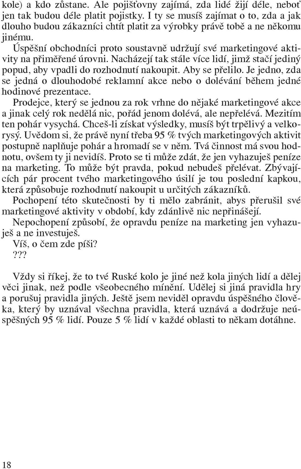 Úspěšní obchodníci proto soustavně udržují své marketingové aktivity na přiměřené úrovni. Nacházejí tak stále více lidí, jimž stačí jediný popud, aby vpadli do rozhodnutí nakoupit. Aby se přelilo.