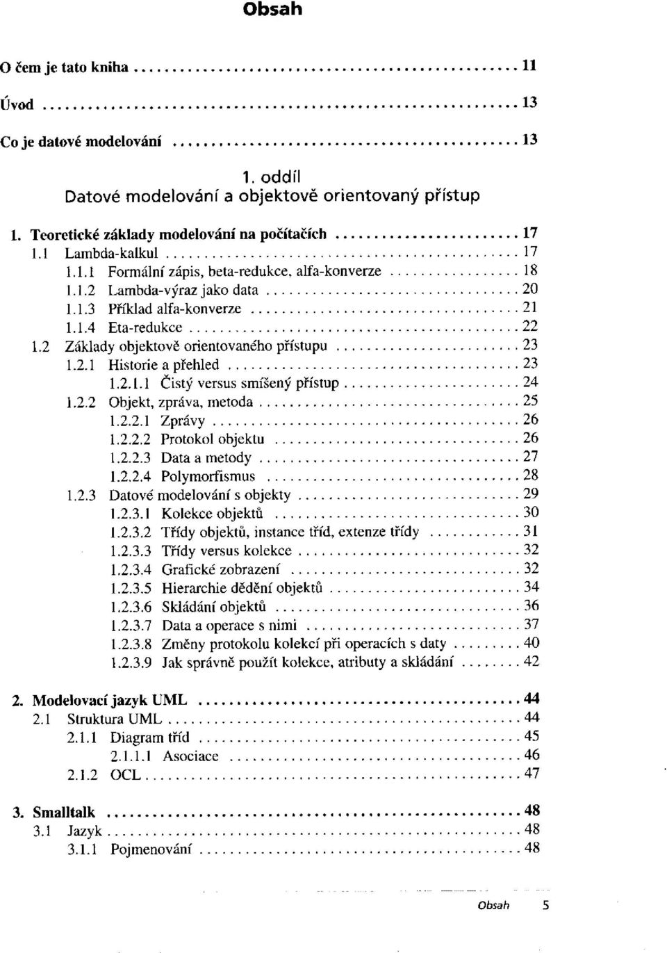 2.3 Datové modelování s objekty 1.2.3.1 Kolekce objektů 1.2.3.2 Třídy objektů, instance tříd, extenze třídy... 1.2.3.3 Třídy versus kolekce 1.2.3.4 Grafické zobrazení 1.2.3.5 Hierarchie dědění objektů 1.