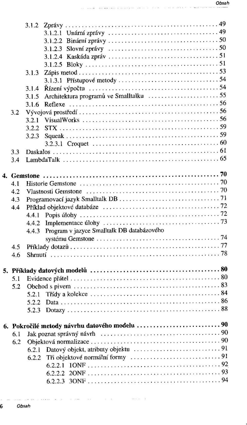 3 Programovací jazyk Smalltalk DB 4.4 Příklad objektové databáze 4.4.1 Popis úlohy 4.4.2 Implementace úlohy 4.4.3 Program v jazyce Smalltalk DB databázového systému Gemstone 4.5 Příklady dotazů 4.