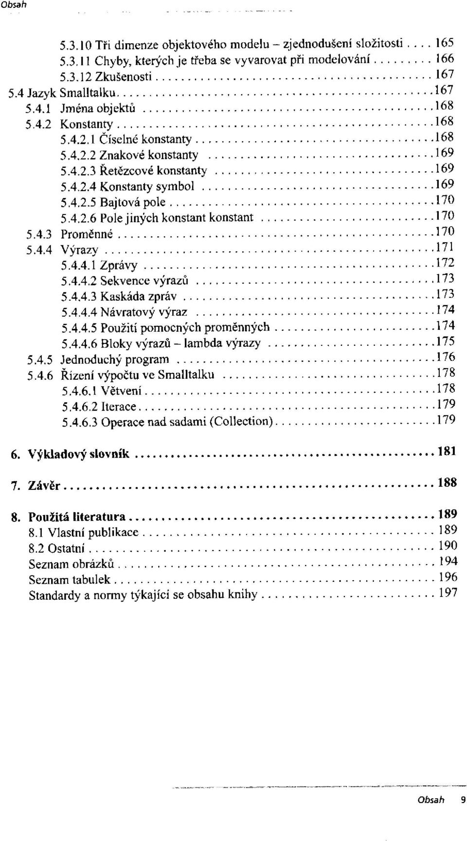 4.4.2 Sekvence výrazů 5.4.4.3 Kaskáda zpráv 5.4.4.4 Návratový výraz 5.4.4.5 Použití pomocných proměnných 5.4.4.6 Bloky výrazů - lambda výrazy 5.4.5 Jednoduchý program 5.4.6 Řízení výpočtu ve Smalltalku 5.