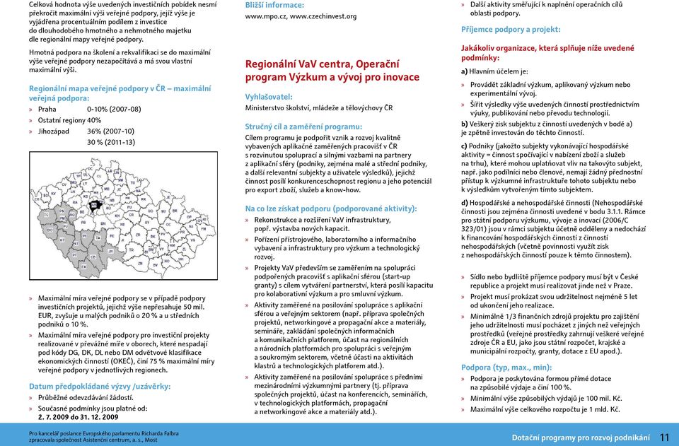 Regionální mapa veřejné podpory v ČR maximální veřejná podpora: Praha 0-10% (2007-08) Ostatní regiony 40% Jihozápad 36% (2007-10) 30 % (2011-13) Maximální míra veřejné podpory se v případě podpory