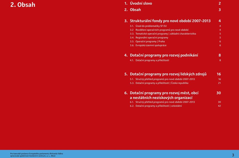 Dotační programy pro rozvoj lidských zdrojů 16 5.1. Stručný přehled programů pro nové období 2007-20 6 5.3. Dotační programy a příležitosti Česká republika 6.