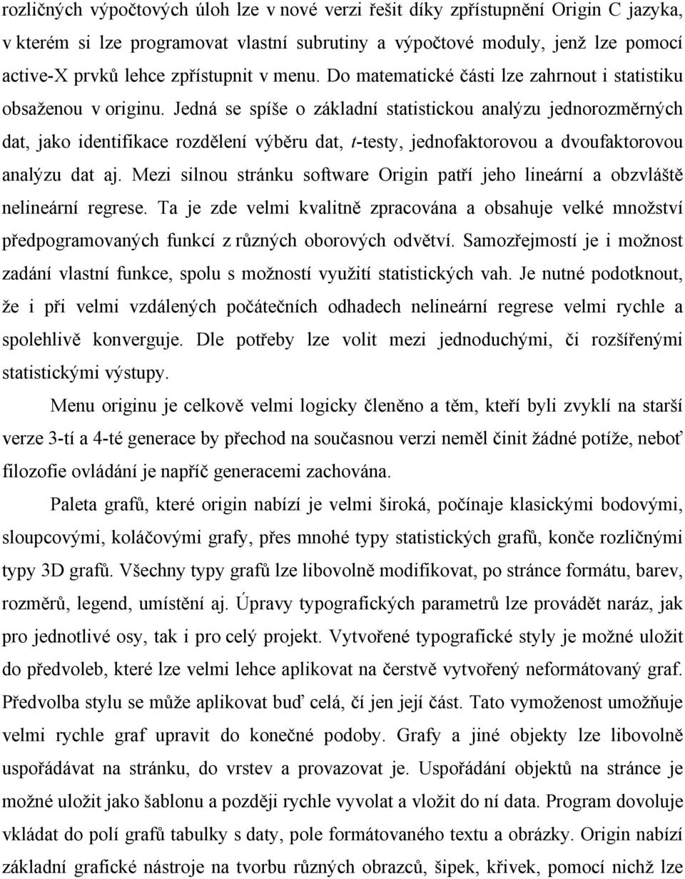 Jedná se spíše o základní statistickou analýzu jednorozměrných dat, jako identifikace rozdělení výběru dat, t-testy, jednofaktorovou a dvoufaktorovou analýzu dat aj.