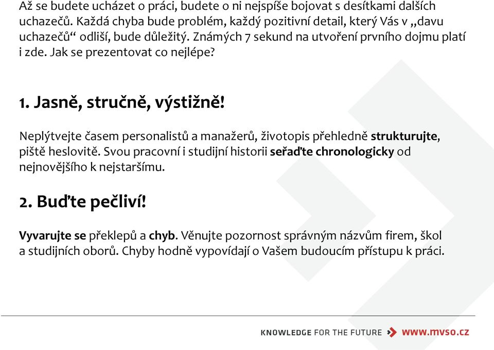 Jak se prezentovat co nejlépe? 1. Jasně, stručně, výstižně! Neplýtvejte časem personalistů a manažerů, životopis přehledně strukturujte, piště heslovitě.