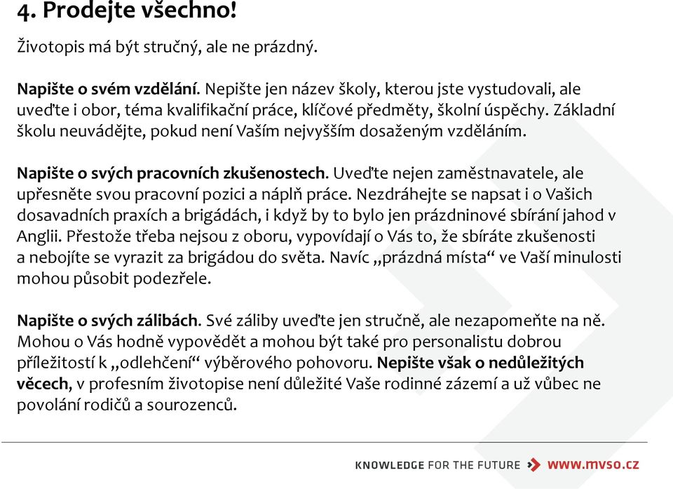 Základní školu neuvádějte, pokud není Vaším nejvyšším dosaženým vzděláním. Napište o svých pracovních zkušenostech. Uveďte nejen zaměstnavatele, ale upřesněte svou pracovní pozici a náplň práce.