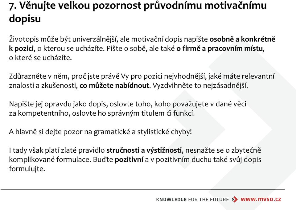 Zdůrazněte v něm, proč jste právě Vy pro pozici nejvhodnější, jaké máte relevantní znalosti a zkušenosti, co můžete nabídnout. Vyzdvihněte to nejzásadnější.