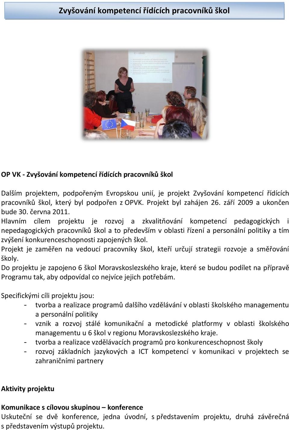 Hlavním cílem projektu je rozvoj a zkvalitňování kompetencí pedagogických i nepedagogických pracovníků škol a to především v oblasti řízení a personální politiky a tím zvýšení konkurenceschopnosti