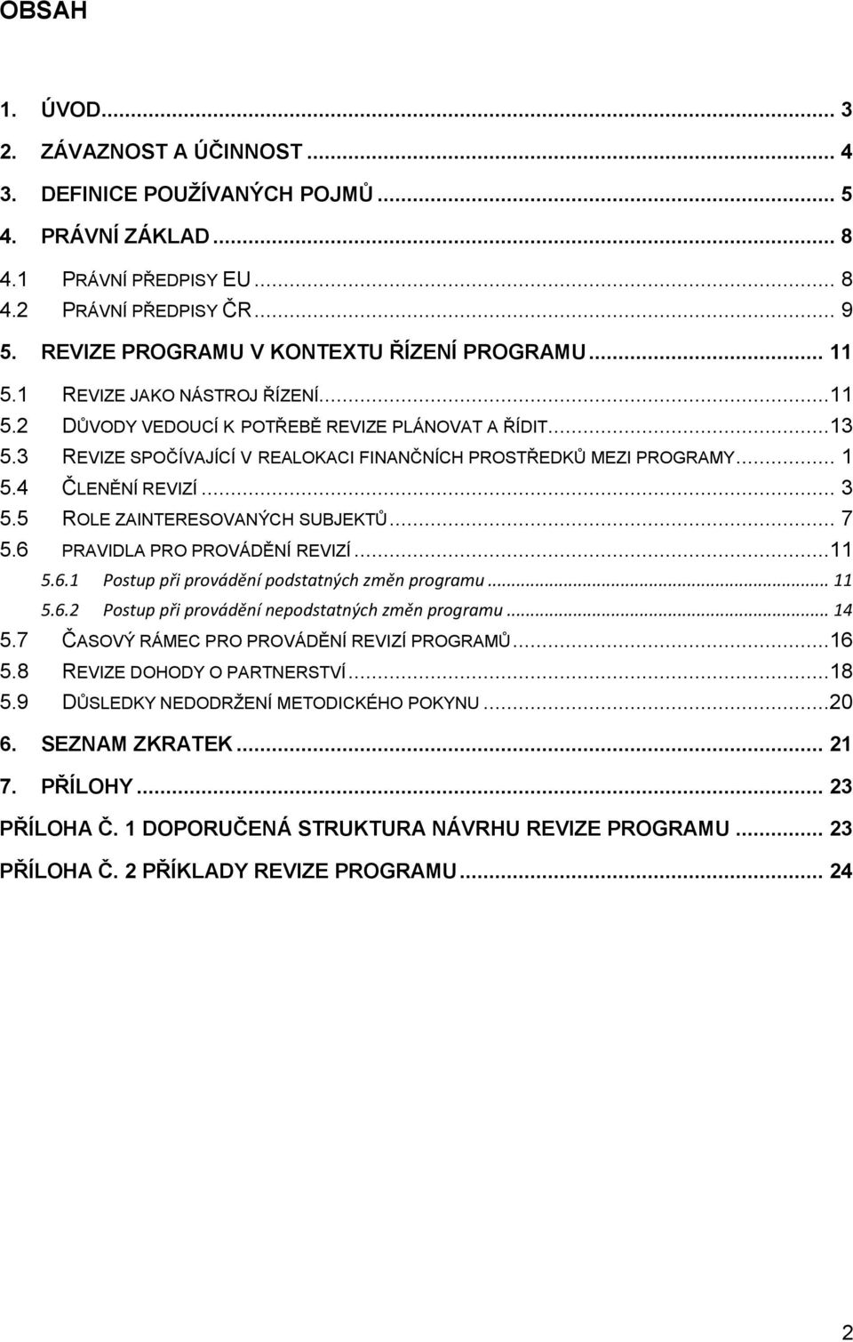 3 REVIZE SPOČÍVAJÍCÍ V REALOKACI FINANČNÍCH PROSTŘEDKŮ MEZI PROGRAMY... 1 5.4 ČLENĚNÍ REVIZÍ... 3 5.5 ROLE ZAINTERESOVANÝCH SUBJEKTŮ... 7 5.6 PRAVIDLA PRO PROVÁDĚNÍ REVIZÍ...11 5.6.1 Postup při provádění podstatných změn programu.