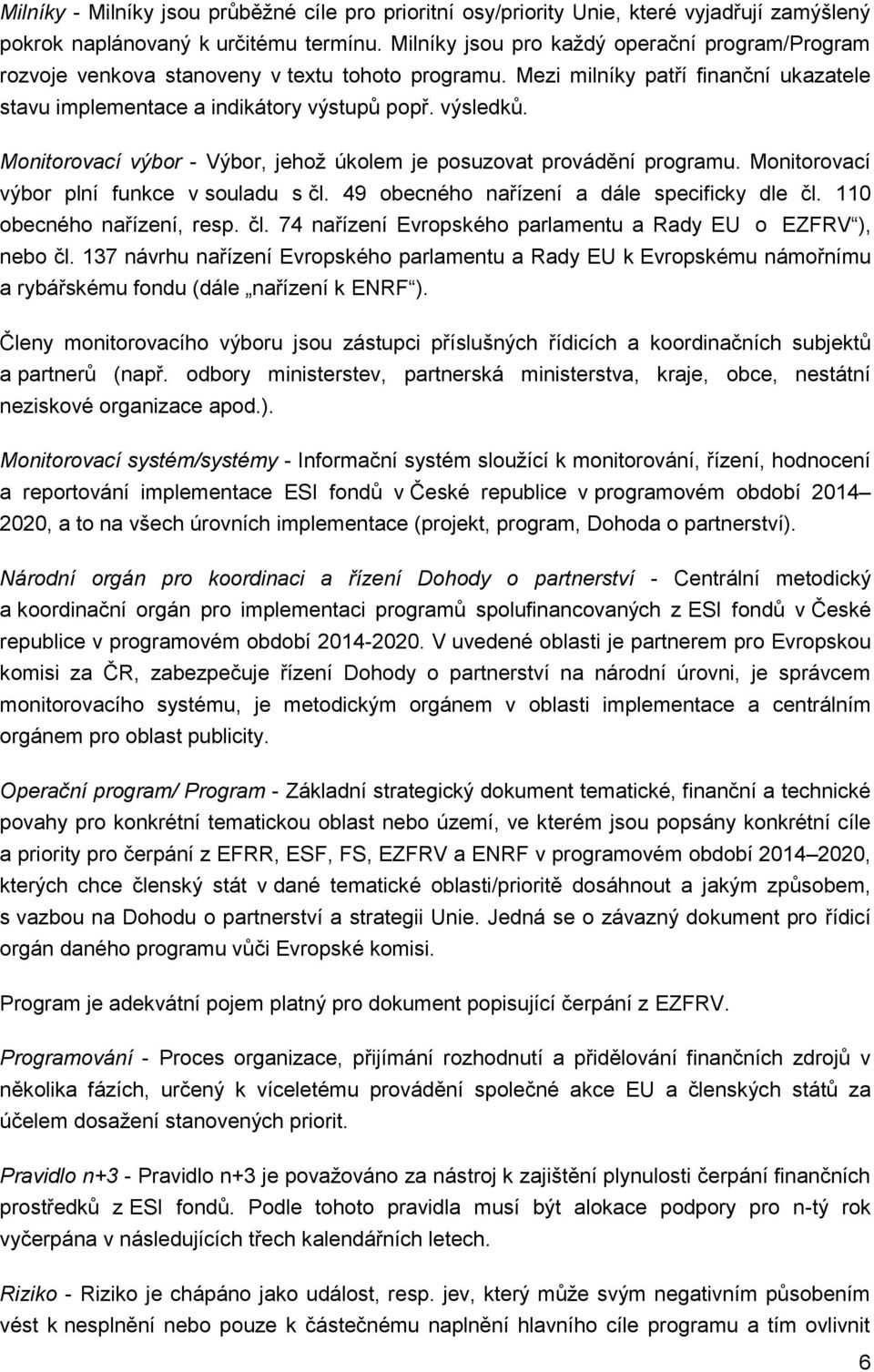 Monitorovací výbor - Výbor, jehož úkolem je posuzovat provádění programu. Monitorovací výbor plní funkce v souladu s čl. 49 obecného nařízení a dále specificky dle čl. 110 obecného nařízení, resp. čl. 74 nařízení Evropského parlamentu a Rady EU o EZFRV ), nebo čl.