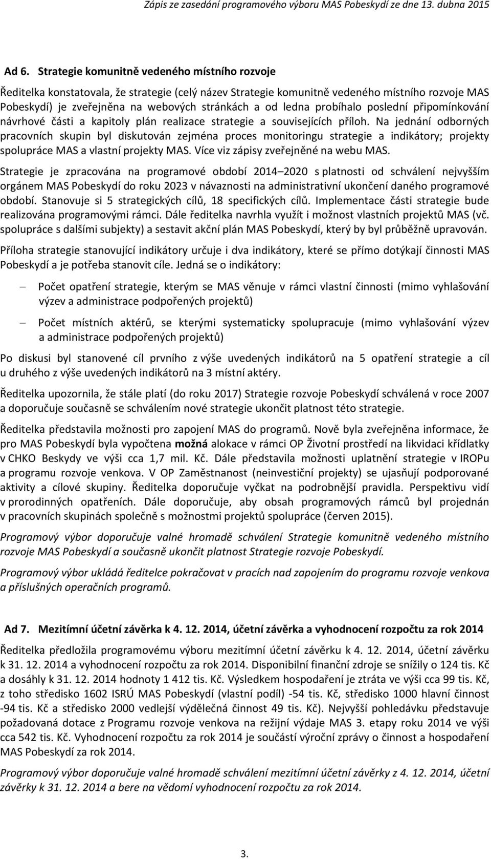 Na jednání odborných pracovních skupin byl diskutován zejména proces monitoringu strategie a indikátory; projekty spolupráce MAS a vlastní projekty MAS. Více viz zápisy zveřejněné na webu MAS.