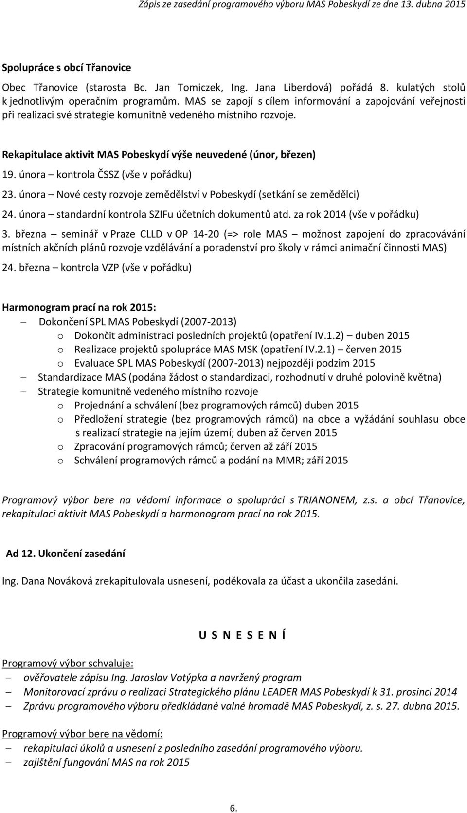 února kontrola ČSSZ (vše v pořádku) 23. února Nové cesty rozvoje zemědělství v Pobeskydí (setkání se zemědělci) 24. února standardní kontrola SZIFu účetních dokumentů atd.