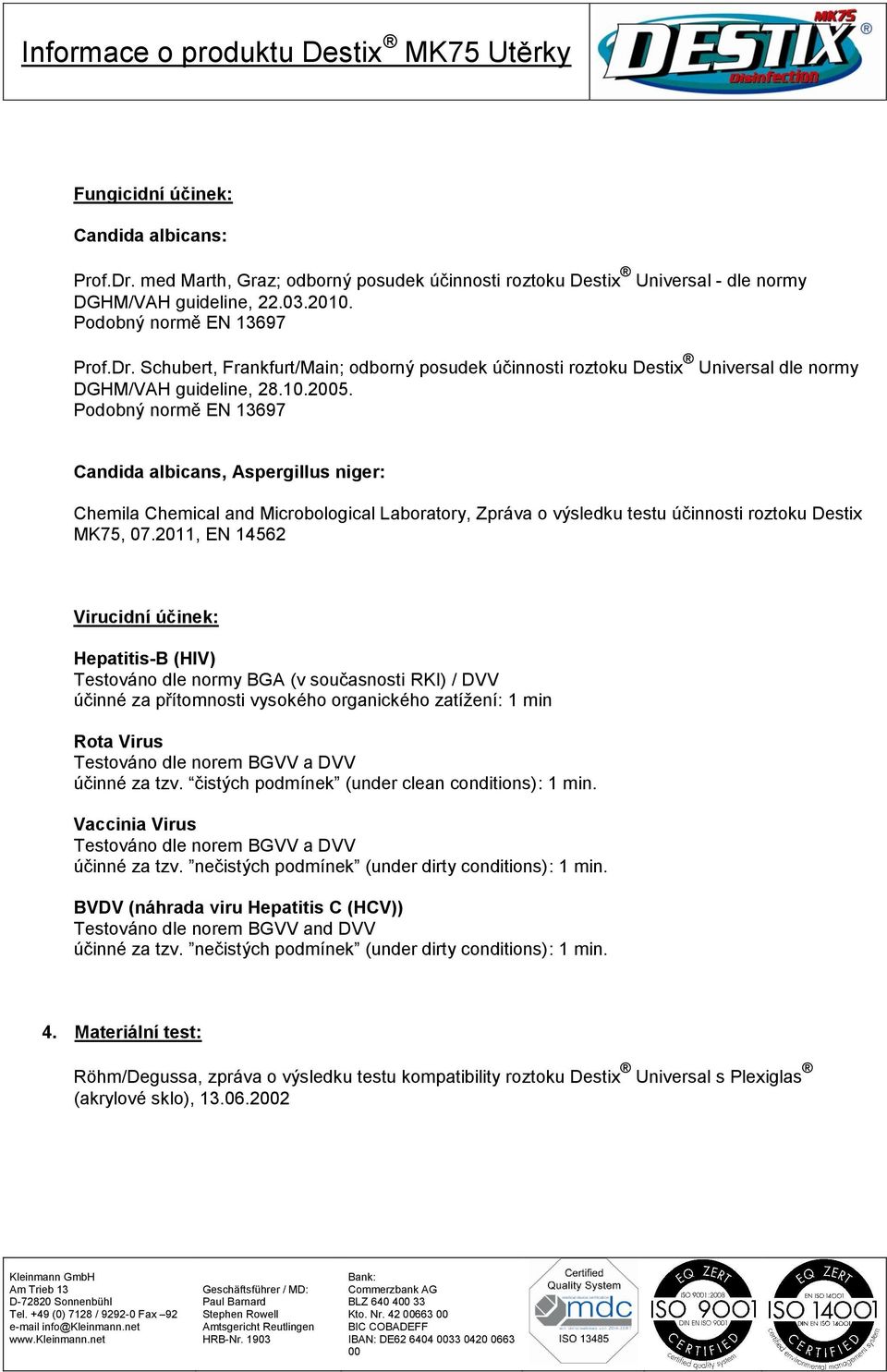 2011, EN 14562 Virucidní účinek: Hepatitis-B (HIV) Testováno dle normy BGA (v současnosti RKI) / DVV účinné za přítomnosti vysokého organického zatížení: 1 min Rota Virus Testováno dle norem BGVV a