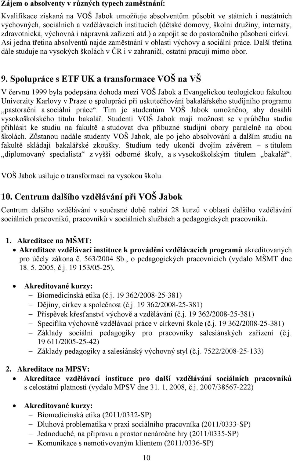 Asi jedna třetina absolventů najde zaměstnání v oblasti výchovy a sociální práce. Další třetina dále studuje na vysokých školách v ČR i v zahraničí, ostatní pracují mimo obor. 9.