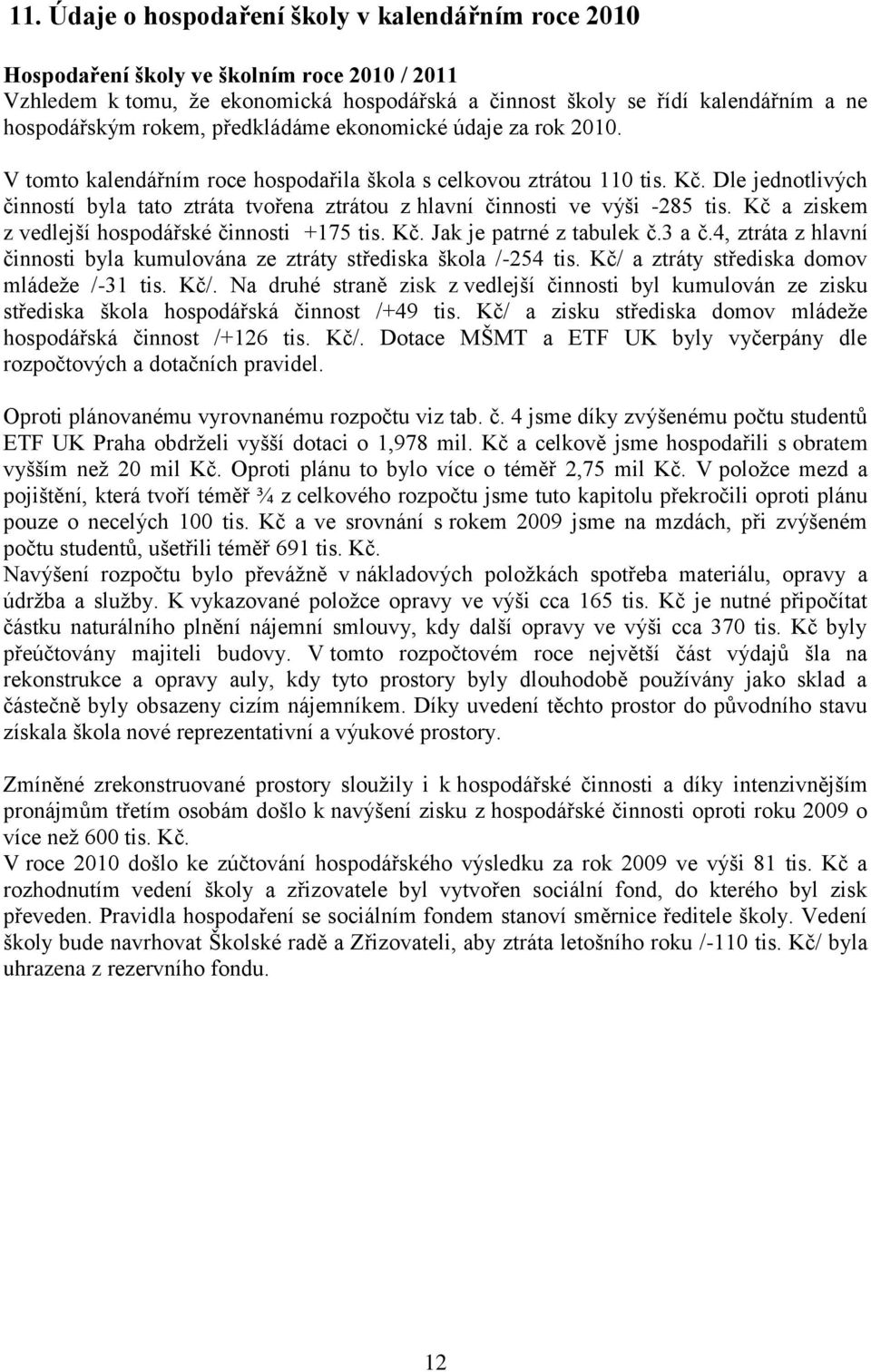 Dle jednotlivých činností byla tato ztráta tvořena ztrátou z hlavní činnosti ve výši -285 tis. Kč a ziskem z vedlejší hospodářské činnosti +175 tis. Kč. Jak je patrné z tabulek č.3 a č.