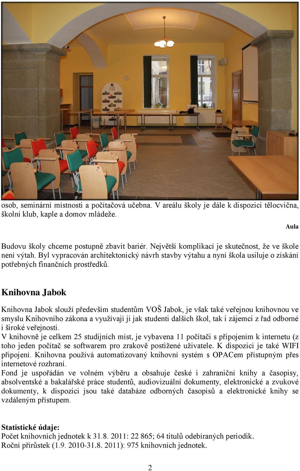 Aula Knihovna Jabok Knihovna Jabok slouží především studentům VOŠ Jabok, je však také veřejnou knihovnou ve smyslu Knihovního zákona a využívají ji jak studenti dalších škol, tak i zájemci z řad