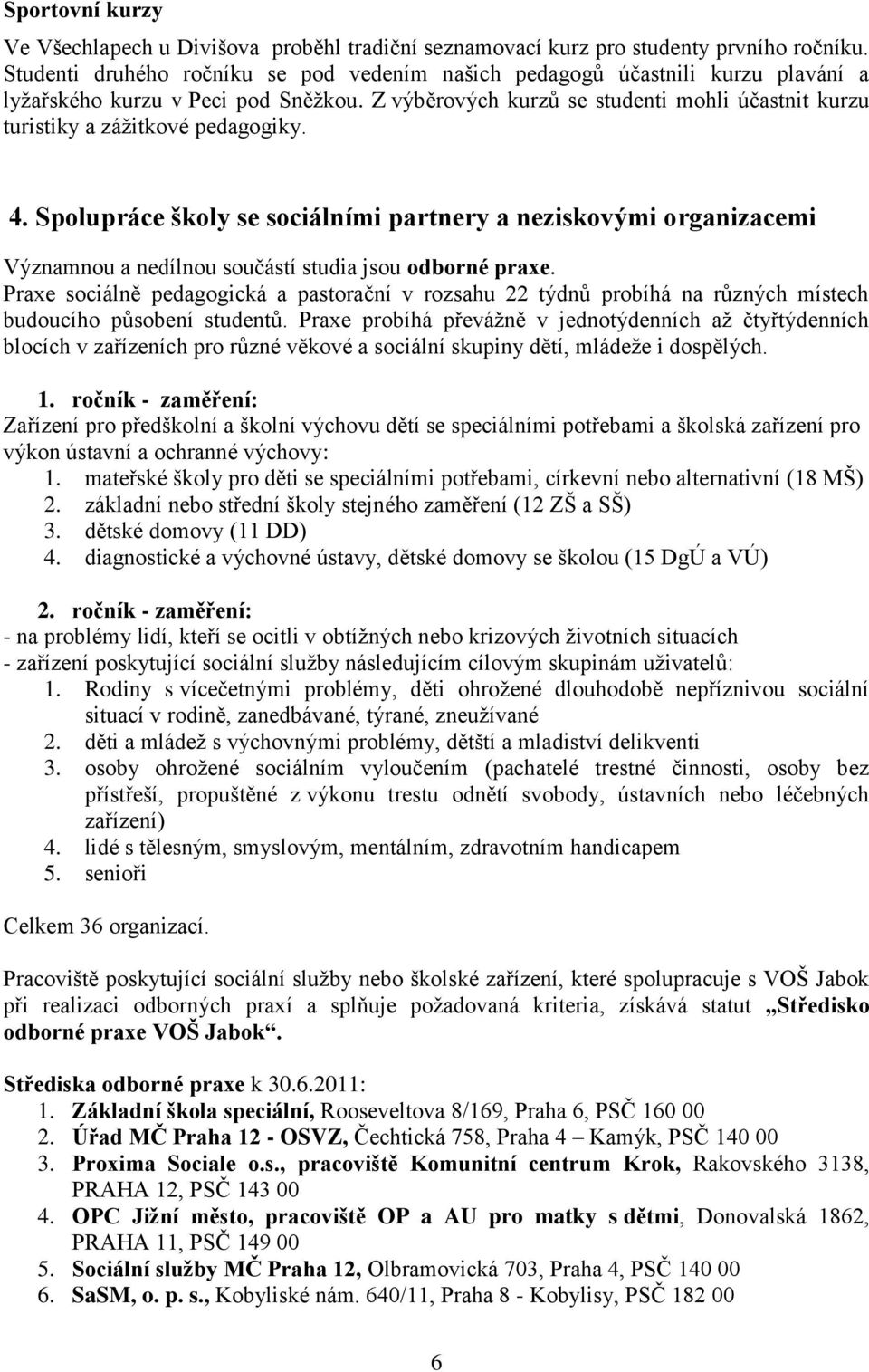 Z výběrových kurzů se studenti mohli účastnit kurzu turistiky a zážitkové pedagogiky. 4.