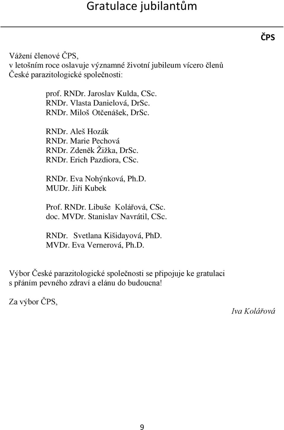 RNDr. Eva Nohýnková, Ph.D. MUDr. Jiří Kubek Prof. RNDr. Libuše Kolářová, CSc. doc. MVDr. Stanislav Navrátil, CSc. RNDr. Svetlana Kišidayová, PhD. MVDr. Eva Vernerová, Ph.