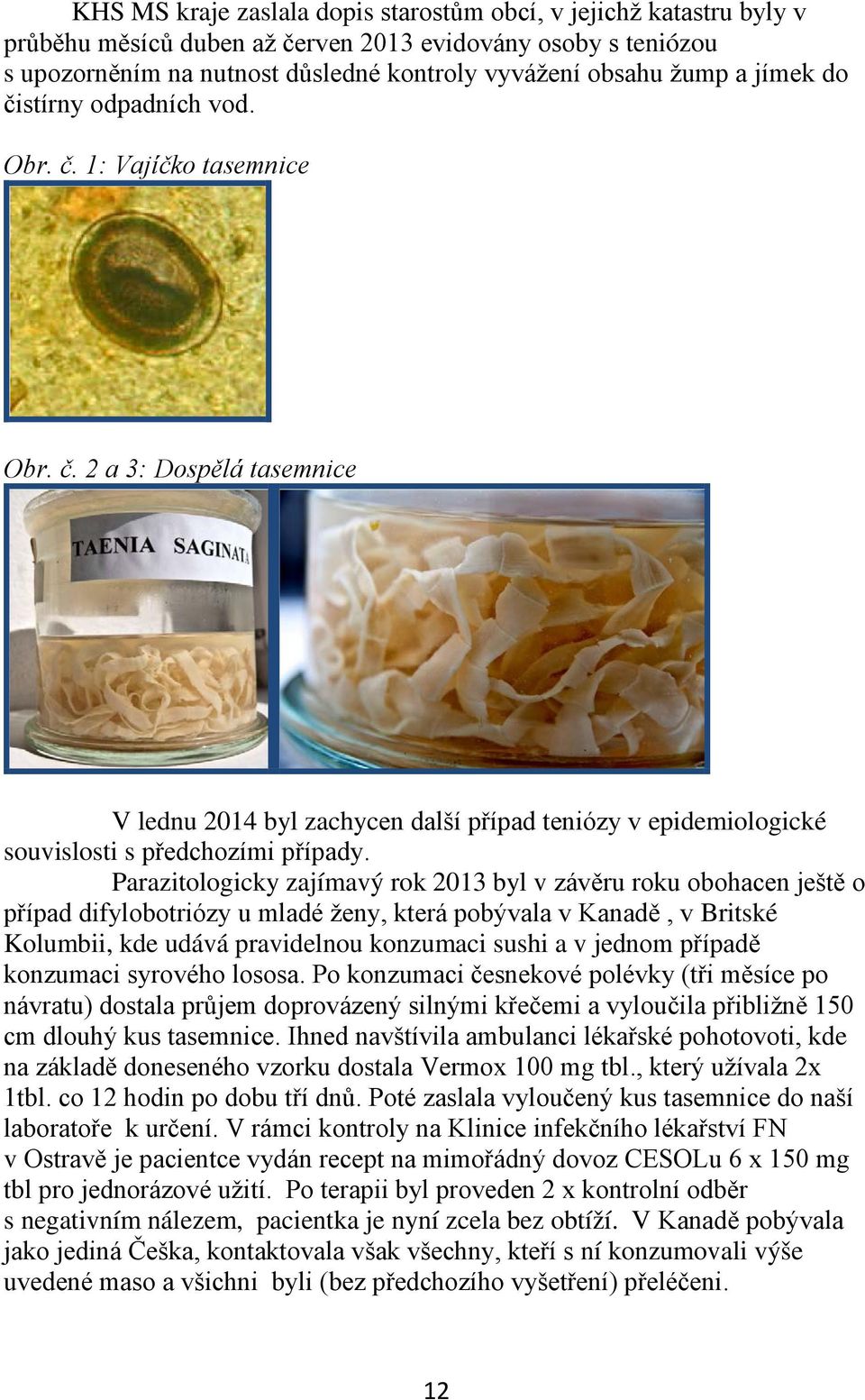 Parazitologicky zajímavý rok 2013 byl v závěru roku obohacen ještě o případ difylobotriózy u mladé ženy, která pobývala v Kanadě, v Britské Kolumbii, kde udává pravidelnou konzumaci sushi a v jednom