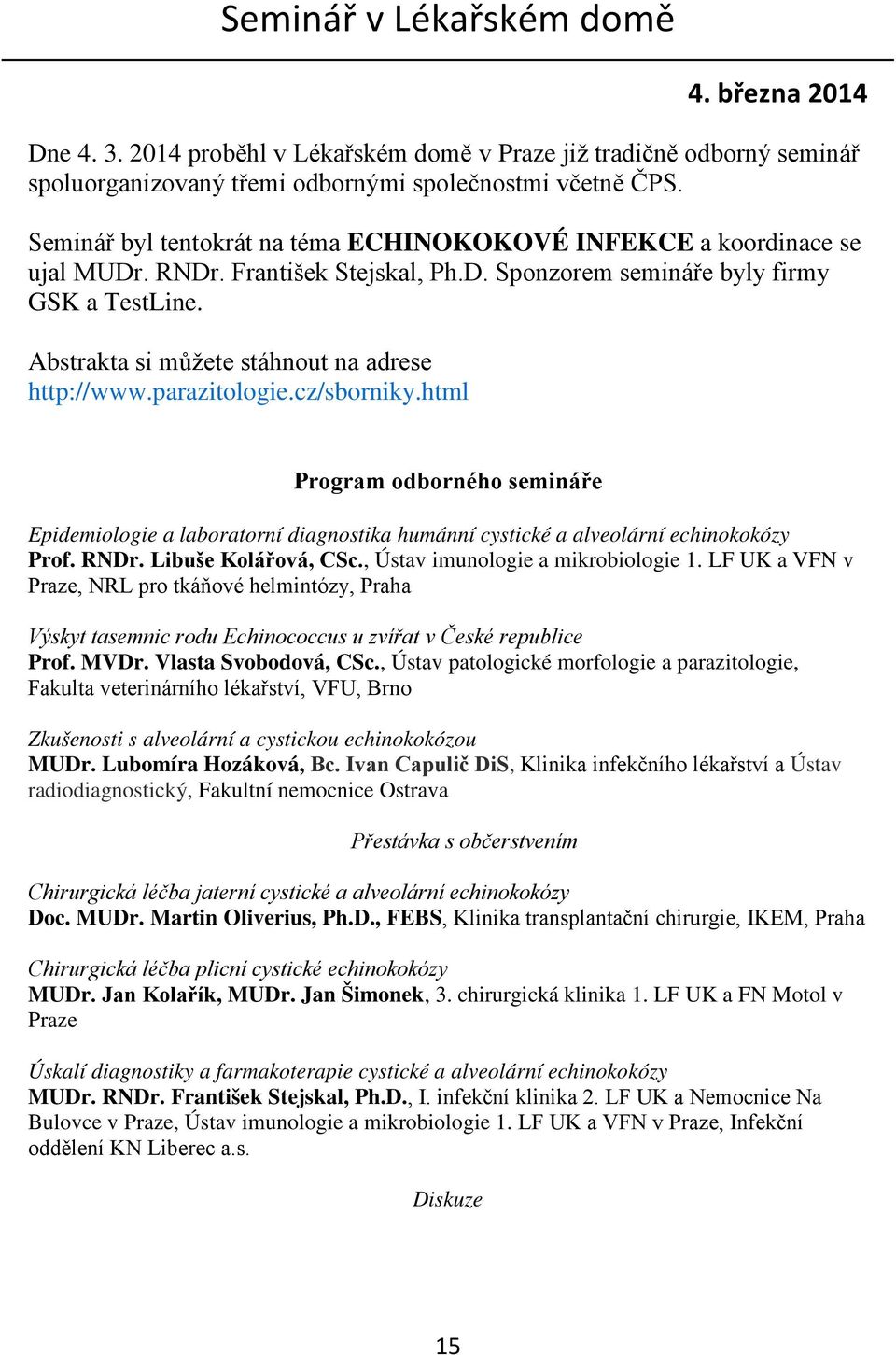 Abstrakta si můžete stáhnout na adrese http://www.parazitologie.cz/sborniky.html Program odborného semináře Epidemiologie a laboratorní diagnostika humánní cystické a alveolární echinokokózy Prof.