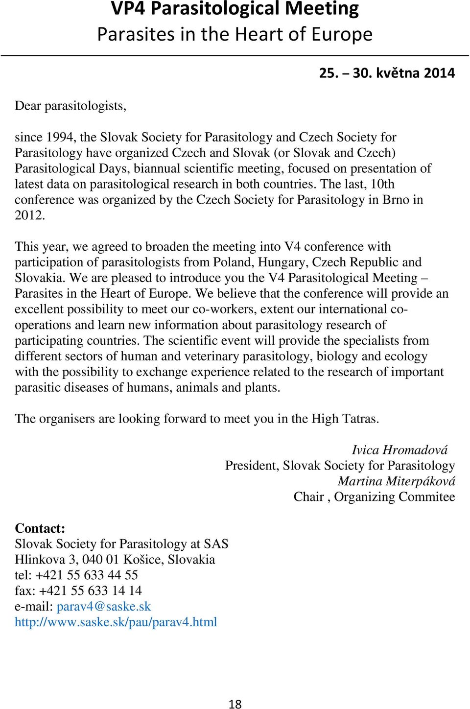 focused on presentation of latest data on parasitological research in both countries. The last, 10th conference was organized by the Czech Society for Parasitology in Brno in 2012.