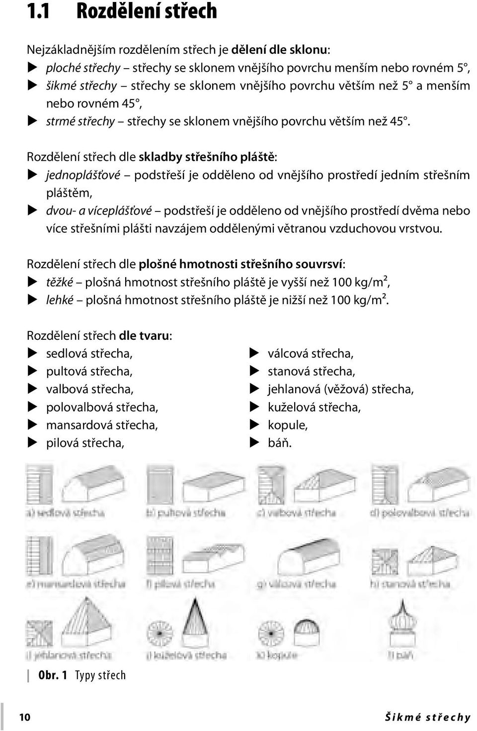 Rozdělení střech dle skladby střešního pláště: jednoplášťové podstřeší je odděleno od vnějšího prostředí jedním střešním pláštěm, dvou- a víceplášťové podstřeší je odděleno od vnějšího prostředí