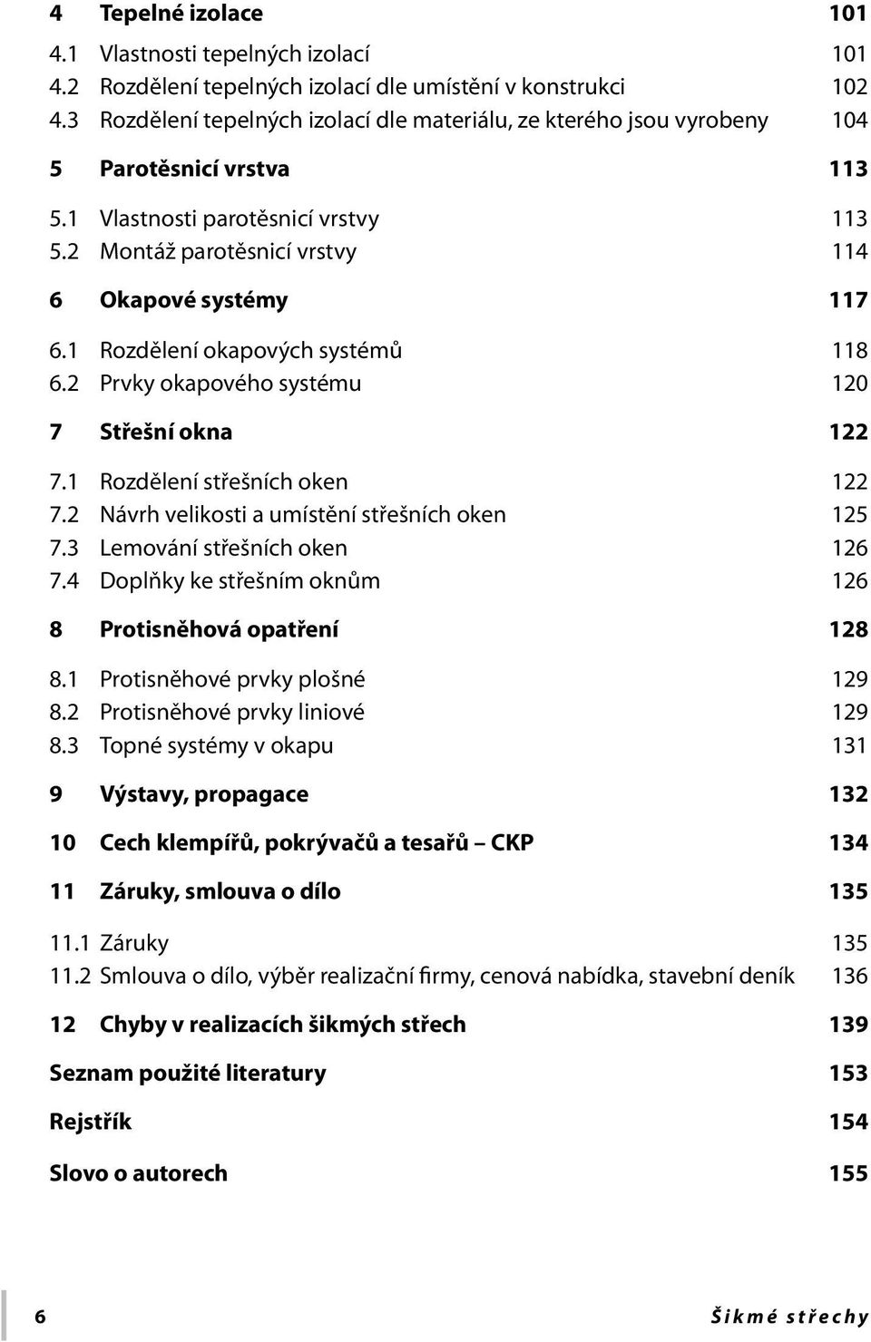 1 Rozdělení okapových systémů 118 6.2 Prvky okapového systému 120 7 Střešní okna 122 7.1 Rozdělení střešních oken 122 7.2 Návrh velikosti a umístění střešních oken 125 7.