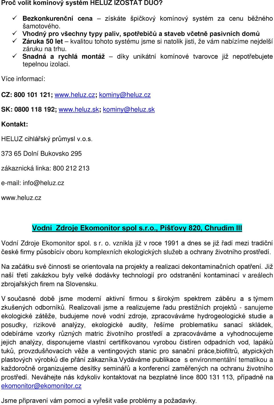 Snadná a rychlá montáž díky unikátní komínové tvarovce již nepotřebujete tepelnou izolaci. Více informací: CZ: 800 101 121; www.heluz.cz; kominy@heluz.cz SK: 0800 118 192; www.heluz.sk; kominy@heluz.
