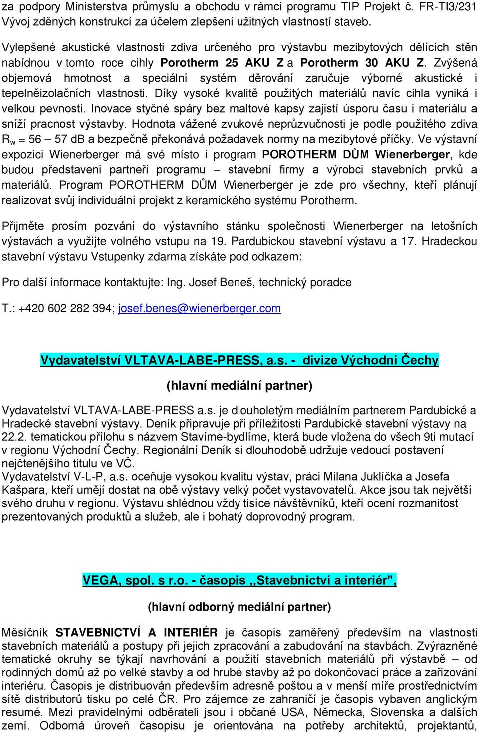 Zvýšená objemová hmotnost a speciální systém děrování zaručuje výborné akustické i tepelněizolačních vlastnosti. Díky vysoké kvalitě použitých materiálů navíc cihla vyniká i velkou pevností.