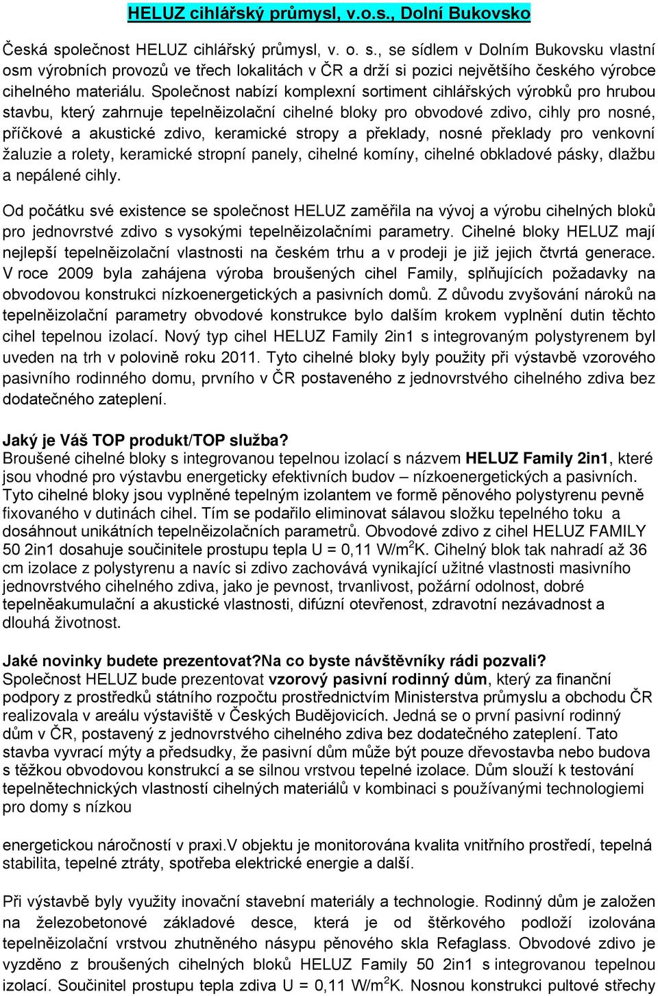 Společnost nabízí komplexní sortiment cihlářských výrobků pro hrubou stavbu, který zahrnuje tepelněizolační cihelné bloky pro obvodové zdivo, cihly pro nosné, příčkové a akustické zdivo, keramické