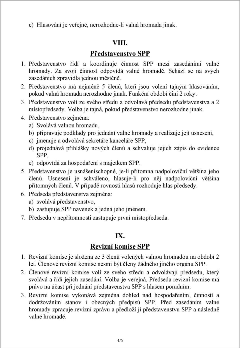 Představenstvo má nejméně 5 členů, kteří jsou voleni tajným hlasováním, pokud valná hromada nerozhodne jinak. Funkční období činí 2 roky. 3.