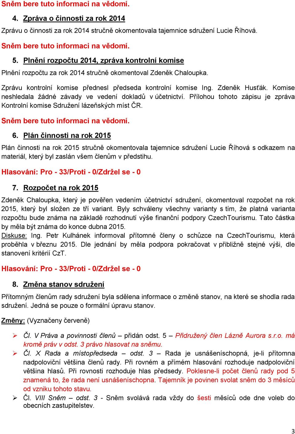 Komise neshledala žádné závady ve vedení dokladů v účetnictví. Přílohou tohoto zápisu je zpráva Kontrolní komise Sdružení lázeňských míst ČR. 6.